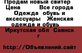 Продам новый свитер › Цена ­ 800 - Все города Одежда, обувь и аксессуары » Женская одежда и обувь   . Иркутская обл.,Саянск г.